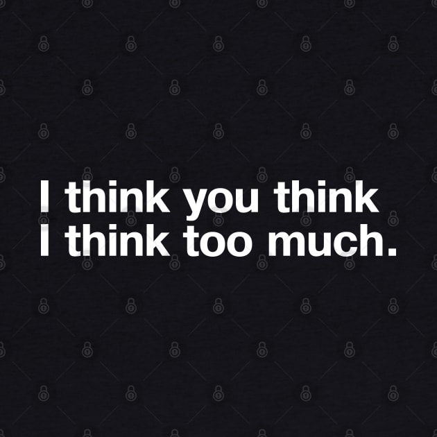 I think you think I think too much. by TheBestWords